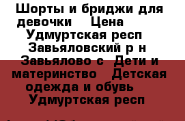 Шорты и бриджи для девочки  › Цена ­ 100 - Удмуртская респ., Завьяловский р-н, Завьялово с. Дети и материнство » Детская одежда и обувь   . Удмуртская респ.